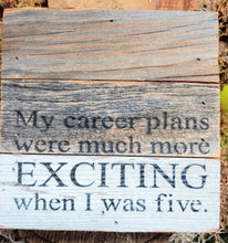 Load image into Gallery viewer, My Career Plans Were Much More Exciting When I was Five |  6&quot;x6&quot; | Reclaimed Wood Sign
