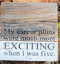 Load image into Gallery viewer, My Career Plans Were Much More Exciting When I was Five |  6"x6" | Reclaimed Wood Sign