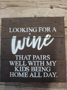 Looking For a Wine That Pairs With My Kids Being Home All Day.   6"  Wooden Sign