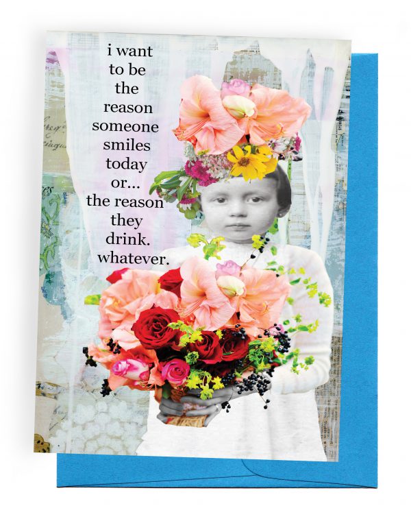 I want to be the reason someone smiles today or....The reason they drink.  Whatever.  Funny greeting cards by Erin Smith Art
