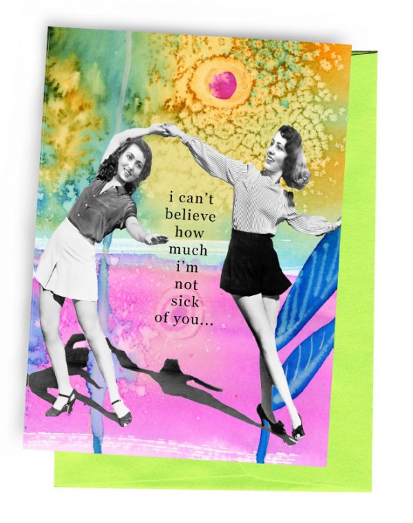 I can't believe I'm not sick of you...   Snarky Greeting Card by Erin Smith