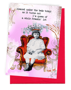 GREETING CARD | BRIGHT RED ENVELOPE. | BACKGROUND: PALE PINK WITH DECO ART DESIGN | YOUNG GIRL ON RED AND GOLD, PLUSH, WINGBACK CHAIR | WEARING RED AND BLACK CROWN WITH CHANDELIER-TYPE CRYSTALS/PAGE-BOY HAIRCUT/WHITE DRESS AND STOCKINGS/BLACK, TIE-UP BOOTS. WORDS: OUTSIDE, "CLEANED UNDER THE BEDS TODAY. AS IT TURNS OUT I'M QUEEN OF A WHOLE FREAKIN' LOT. YEAH ME!" BLANK INSIDE