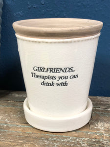 Girlfriends...Therapists you can drink with.  Glazed terra cotta planter 4.5" tall flower pot