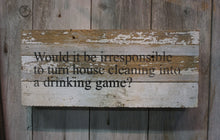 Load image into Gallery viewer, Would it be irresponsible to turn house cleaning into a drinking game? 6&quot; X 14&quot; FUN