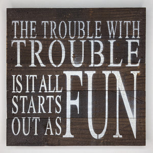 The Trouble with Trouble is it Always Starts Out as FUN