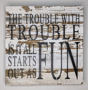 The Trouble with Trouble is it Always Starts Out as FUN