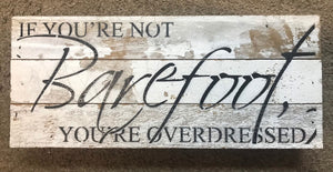 If you're not barefoot you are over dressed.  fun sign for office or home.  love this one
