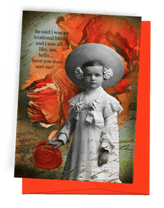 GREETING CARD | VIBRANT ORANGE ENVELOPE. | BACKGROUND: STAMP' 100% SATISFACTION GUARANTEED’/RED WAX SEAL/TEAL AND ORANGE COLORS | YOUNG GIRL WITH SOMBRERO AND ROSES IN HAIR/LONG, RUFFLED DRESS/RIGHT HAND ON SEAL | SCRIPT WRITING OVER ALL ON THE BOTTOM | WOMAN WORDS: OUTSIDE, "HE SAID I WAS AN IRRATIONAL BITCH..AND I WAS ALL LIKE, UM, HELLO...HAVE YOU EVER MET ME?" BLANK INSIDE