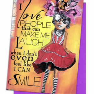 GREETING CARD, PURPLE ENVELOPE. BACKGROUND: BRIGHT ORANGE AND YELLOW. FOREGROUND: LADY WEARING: LARGE PINK AND BLACK BOWS IN GREY, PAGE-BOY CUT HAIR/LARGE GLASSES/NECK COVER AND BROACH/SHORT-SLEEVED DRESS; TOP RED AND WHITE RUFFLES, BOTTOM RED 2 HORIZONTAL STRIPES WITH WHITE DOTTED DESIGN | WORDS: OUTSIDE, “I LOVE PEOPLE THAT CAN MAKE LAUGH WHEN I DON’T EVEN FEEL LIKE I CAN SMILE…”; INSIDE “THANKS SLUT.”