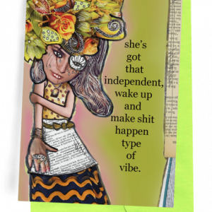 GREETING CARD | LIME-GREEN ENVELOPE. | NEWSPRINT/LIME-GREEN BEHIND/PALE PINK SHADOW OF WOMAN | WEARING: MULTI-FLOWERED HAT/LONG BROWN HAIR/LEOPARD-PRINT, SLEEVELESS BLOUSE/LONG BLACK SKIRT WITH ORANGE WAVY STRIPES | NEWSPRINT APRON AND BROWN BELT/NECKLACE/BANGLES/RINGS. WORDS: OUTSIDE, “SHE’S GOT THAT INDEPENDENT, WAKE UP AND MAKE SHIT HAPPEN TYPE OF VIBE.  ..... I’M SO GLAD YOU’RE NOT LIKE THE REST OF THEM, DARLING.”