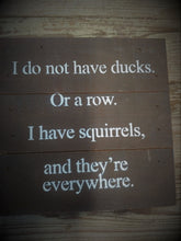Load image into Gallery viewer, I do not have ducks. Or in a Row. I have squirrels, and they&#39;re every where.