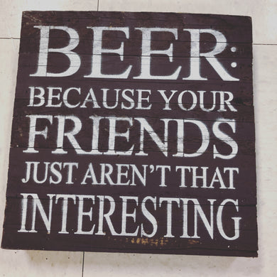 Beer: Because Your Friend Aren't Interesting Adult Sign