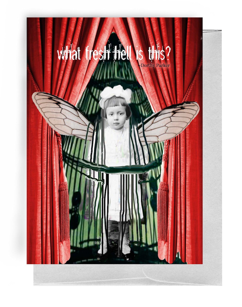 GREETING CARD, WHITE ENVELOPE. 5” BY 7” | RED, THEATER CURTAINS OPENED WITH MATCHING RED TASSELS/LIGHT GREEN BEHIND/BLACK CONE-SHAPED CAGE | YOUNG GIRL /WHITE BOW IN ‘PAGE-BOY’ CUT HAIR/WHITE DRESS, SOCKS, SHOES/WHITE, FLY-LIKE WINGS WITH BLACK VEINING | OUTSIDE: “WHAT FRESH HELL IS THIS?” –DORTHY PARKER/INSIDE: BLANK.