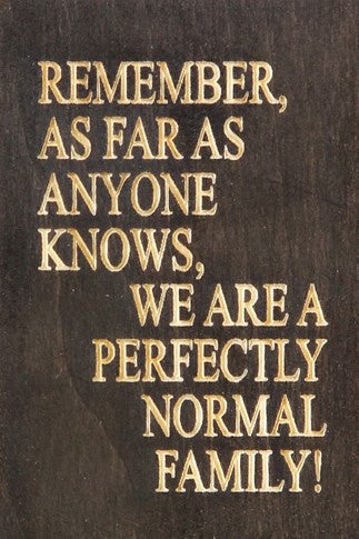 Remember, as far as anyone knows, we are a perfectly normal family! 2